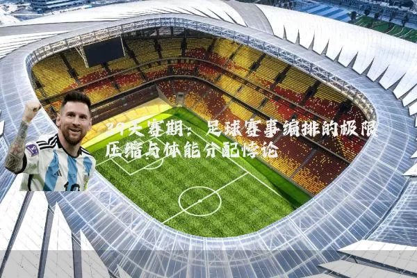 39天赛期:足球赛事编排的极限压缩与体能分配悖论