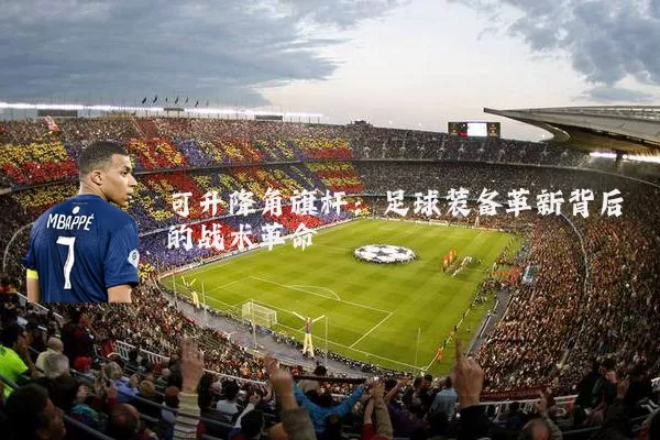 可升降角旗杆：足球装备革新背后的战术革命