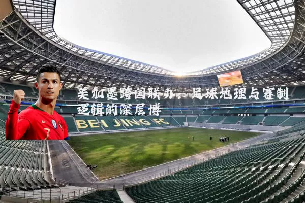 美加墨跨国联办:足球地理与赛制逻辑的深层博弈
