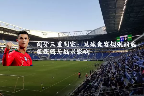 同分三重判定：足球竞赛规则的底层逻辑与战术影响