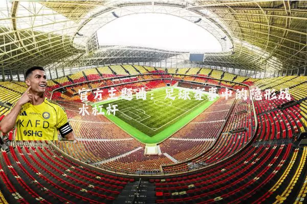 官方主题曲：足球赛事中的隐形战术杠杆
