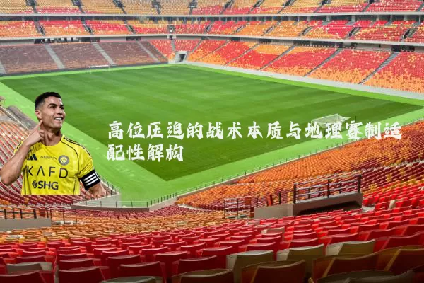 高位压迫的战术本质与地理赛制适配性解构