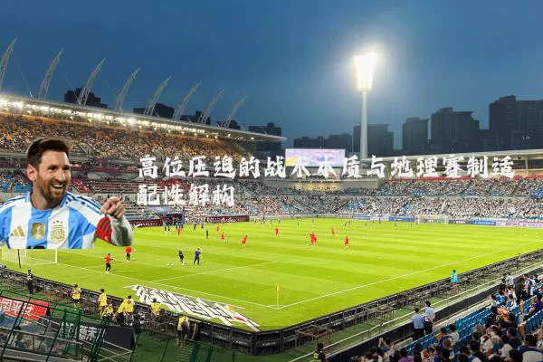 高位压迫的战术本质与地理赛制适配性解构