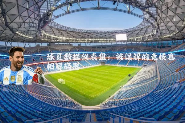 球员数据仪表盘:被误解的竞技真相解码器