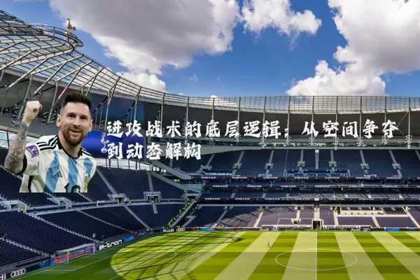 进攻战术的底层逻辑：从空间争夺到动态解构