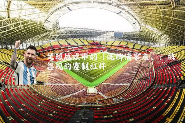 足球战术中的「洗牌清零点」：被忽视的赛制杠杆