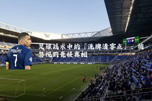 足球战术中的「洗牌清零点」：被忽视的竞技真相