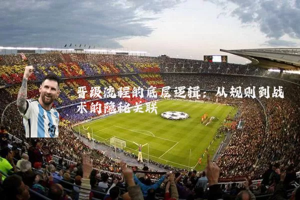 晋级流程的底层逻辑：从规则到战术的隐秘关联