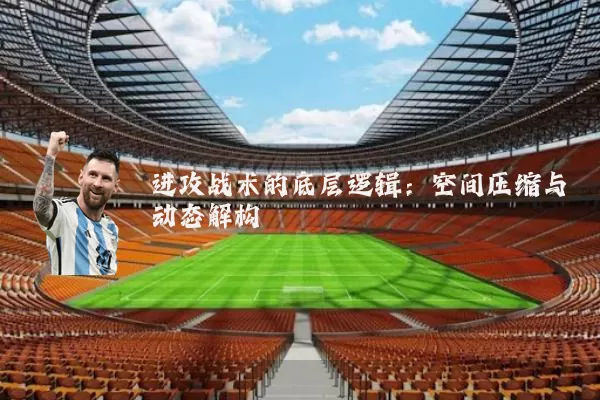 进攻战术的底层逻辑：空间压缩与动态解构