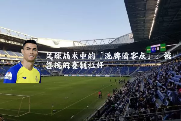 足球战术中的「洗牌清零点」：被忽视的赛制杠杆