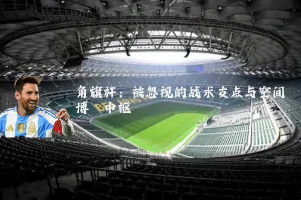 角旗杆：被忽视的战术支点与空间博弈中枢