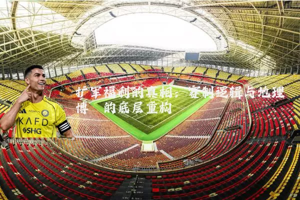 扩军福利的真相：赛制逻辑与地理博弈的底层重构