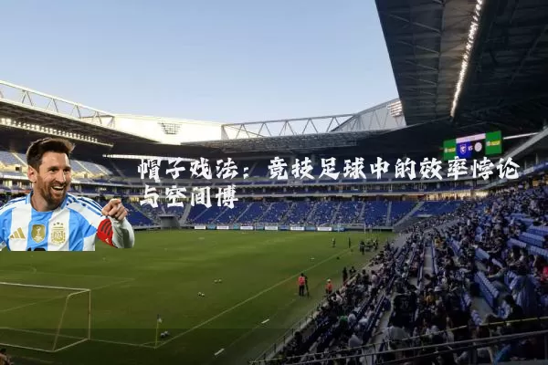 帽子戏法：竞技足球中的效率悖论与空间博弈