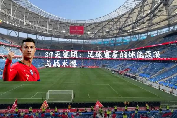 39天赛期：足球赛事的体能极限与战术博弈