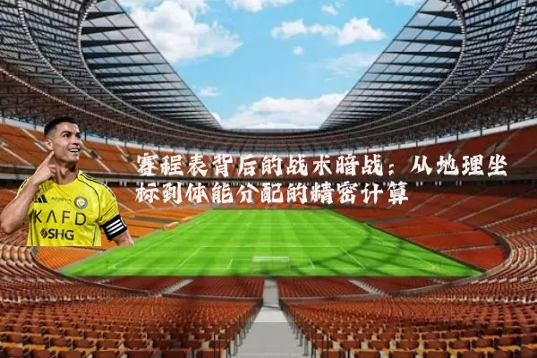 赛程表背后的战术暗战：从地理坐标到体能分配的精密计算