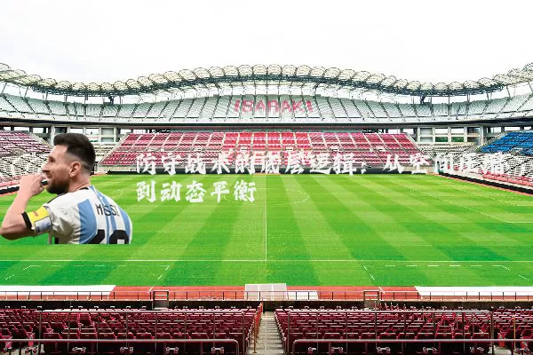 防守战术的底层逻辑:从空间压缩到动态平衡