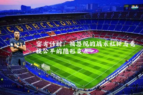 官方计时：被忽视的战术杠杆与竞技公平的隐形支点