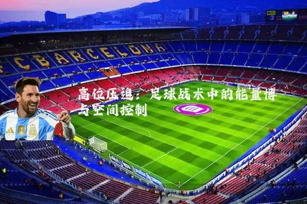 高位压迫:足球战术中的能量博弈与空间控制