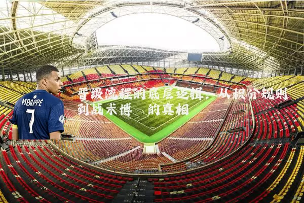 晋级流程的底层逻辑：从积分规则到战术博弈的真相