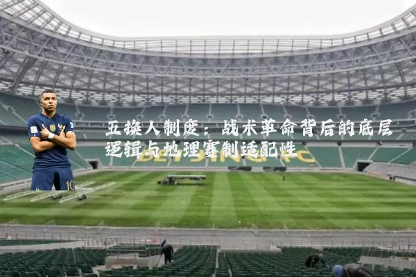 五换人制度:战术革命背后的底层逻辑与地理赛制适配性
